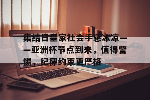 九游体育APP-包含集结日皇家社会手感冰凉——亚洲杯节点到来，值得警惕，纪律约束更严格的词条