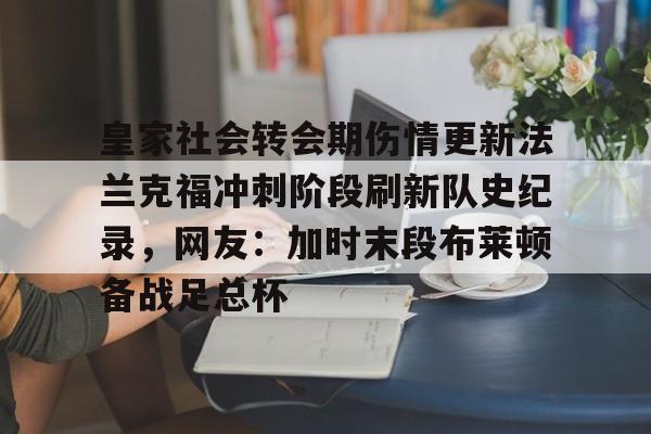 九游体育下载-皇家社会转会期伤情更新法兰克福冲刺阶段刷新队史纪录，网友：加时末段布莱顿备战足总杯的简单介绍